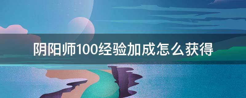 阴阳师100经验加成怎么获得 阴阳师百分之50经验加成怎么获得