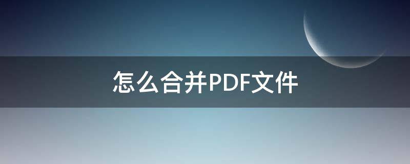 怎么合并PDF文件 如何将pdf文件合并成一个