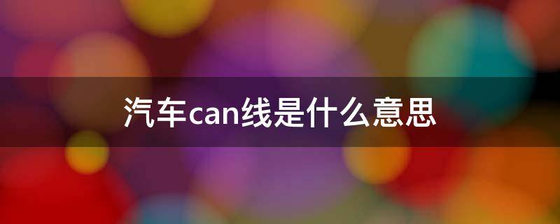 汽车can线是什么意思 汽车can总线是什么意思