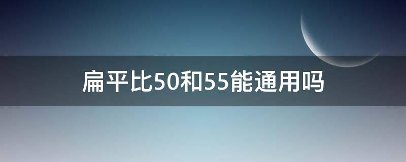 扁平比50和55能通用吗（扁平比50和55差多少）