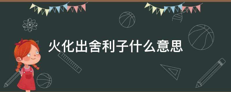 火化出舍利子什么意思 火化后出舍利子