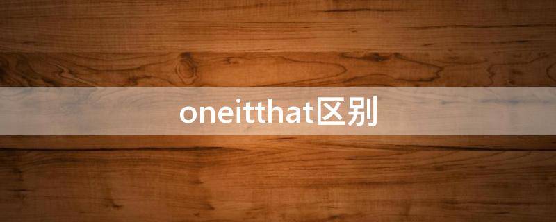 oneitthat区别（it与that的区别口诀）