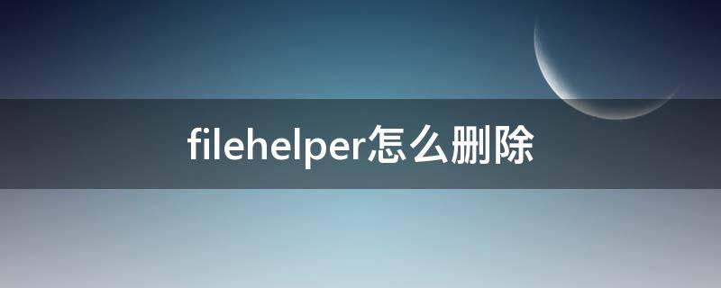 filehelper怎么删除 filehelper怎么删除好友