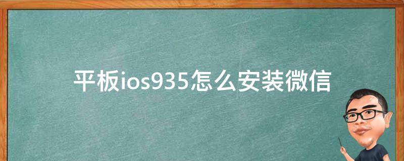 平板ios935怎么安装微信 ios935微信用不了