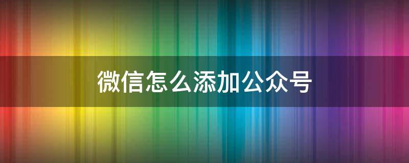 微信怎么添加公众号（微信怎么添加公众号?）