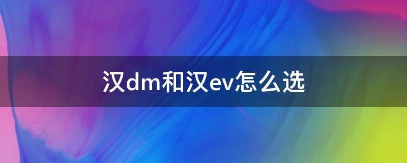 汉dm和汉ev怎么选 汉dm和汉ev区别