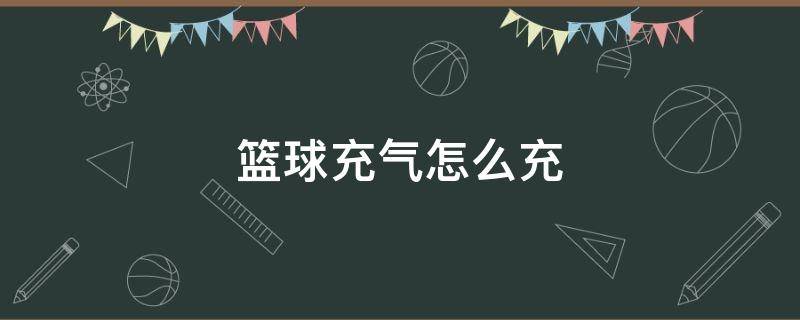 篮球充气怎么充 给篮球充气怎么充