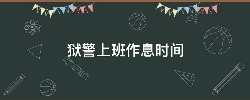 狱警上班作息时间 狱警上班的时间休息制度