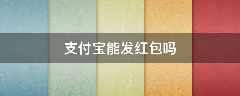 支付宝能发红包吗 支付宝能发红包吗?最多发多少