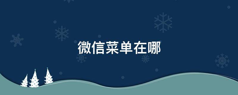 微信菜单在哪（微信菜单在哪里注册新号）