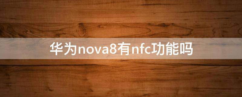 华为nova8有nfc功能吗 华为nova 8 nfc功能吗