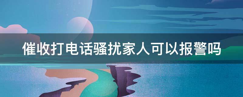 催收打电话骚扰家人可以报警吗 分期乐催收打电话骚扰家人可以报警吗