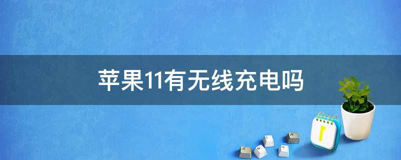 苹果11有无线充电吗 苹果11是无线充电吗?