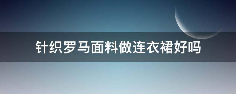 针织罗马面料做连衣裙好吗（梭织面料和针织面料哪个好）