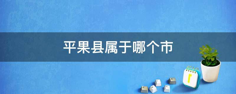 平果县属于哪个市 平果县属于哪个市哪个区