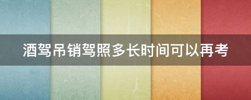 酒驾吊销驾照多长时间可以再考 酒驾吊销驾驶证后几年可以重考