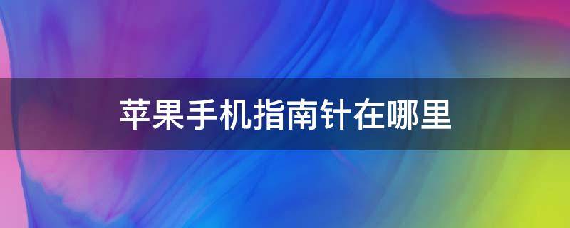 苹果手机指南针在哪里（苹果手机指南针在哪里下载）