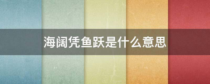 海阔凭鱼跃是什么意思 海阔凭鱼跃