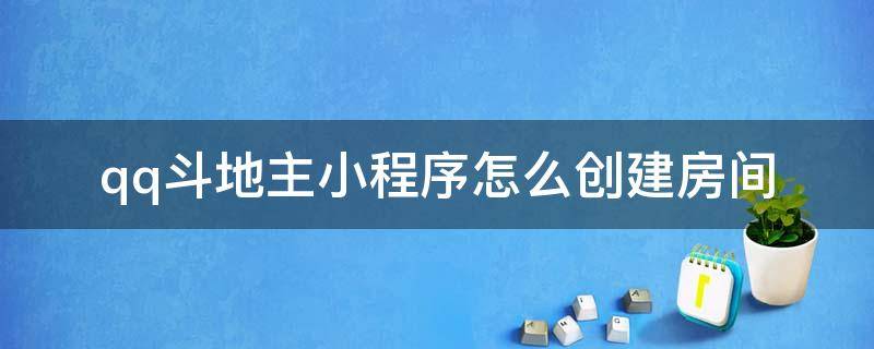 qq斗地主小程序怎么创建房间（qq欢乐斗地主小程序怎么创建房间）