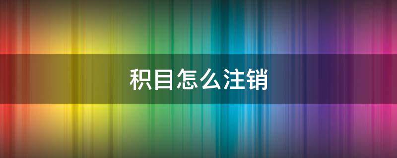 积目怎么注销（积目怎么注销账号2021）