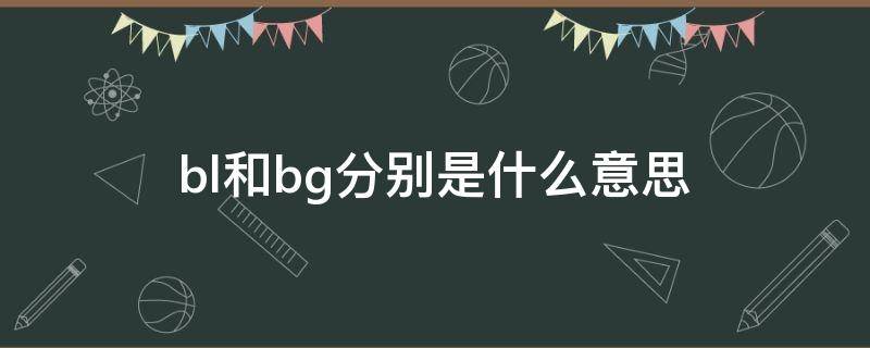 bl和bg分别是什么意思（bg和bl的意思）