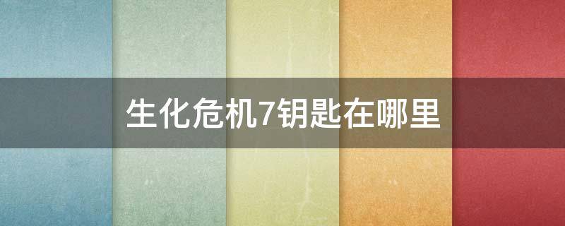 生化危机7钥匙在哪里 生化危机7怎么拿到钥匙