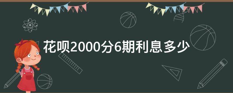 花呗2000分6期利息多少（20000花呗分期6期大概利息多少）