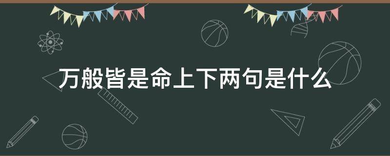 万般皆是命上下两句是什么（万般皆是命是啥意思）