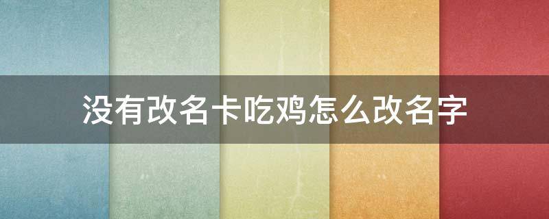 没有改名卡吃鸡怎么改名字 吃鸡怎样改名字没有改名卡