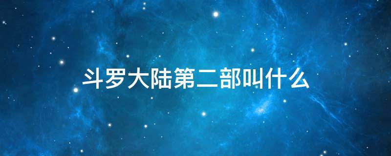 斗罗大陆第二部叫什么 《斗罗大陆》第二部是什么?