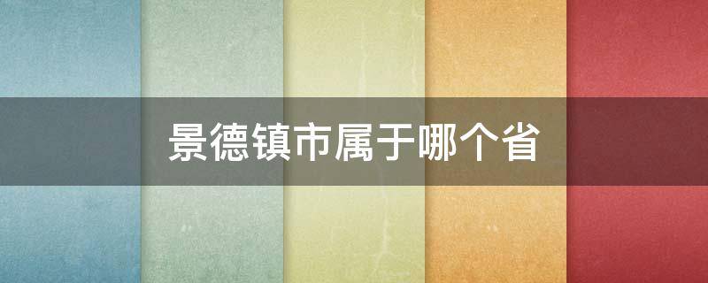 景德镇市属于哪个省（景德镇市属于哪个省哪个市）