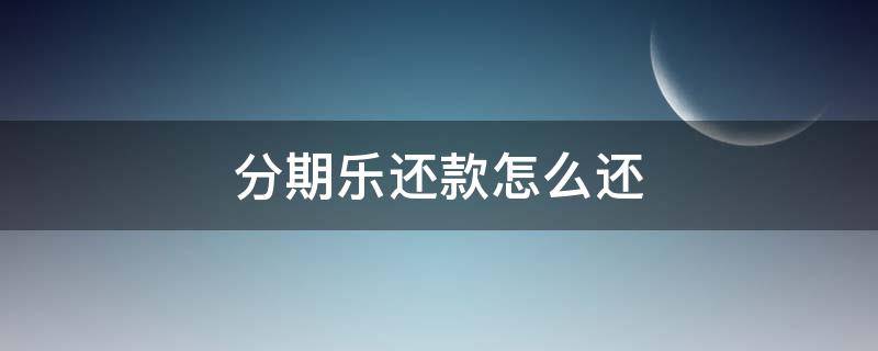 分期乐还款怎么还（分期乐还款怎么还要转平安银行）