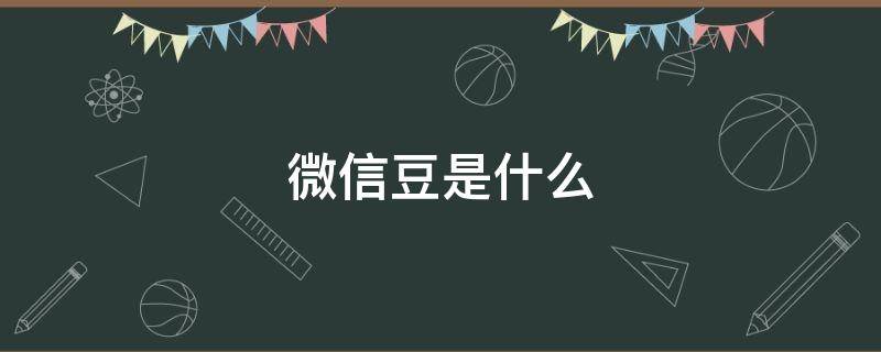 微信豆是什么（微信豆是什么东西有什么用）