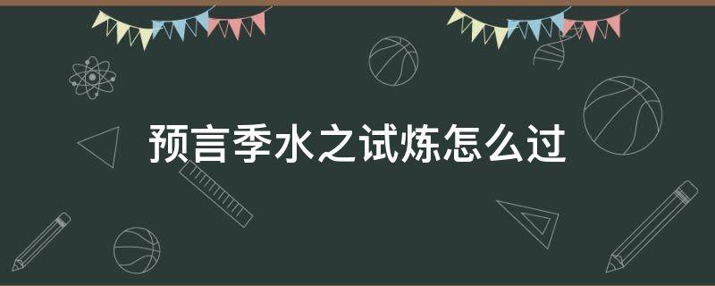 预言季水之试炼怎么过 预言季水之试炼蜡烛点