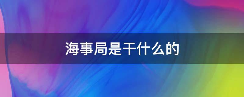 海事局是干什么的（什么叫海事局）