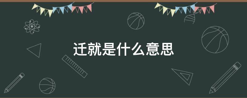 迁就是什么意思 互相迁就是什么意思