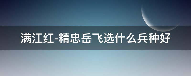 满江红-精忠岳飞选什么兵种好 岳飞的满红满江红