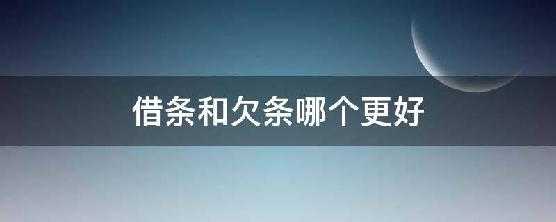 借条和欠条哪个更好 借条和欠条哪个更好打官司湖南