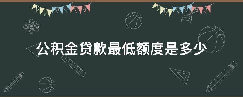 公积金贷款最低额度是多少 公积金最低标准贷款额度