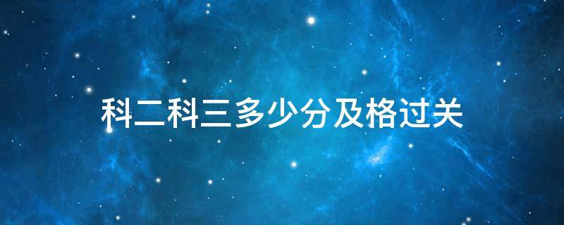 科二科三多少分及格过关 小车科二科三多少分及格过关