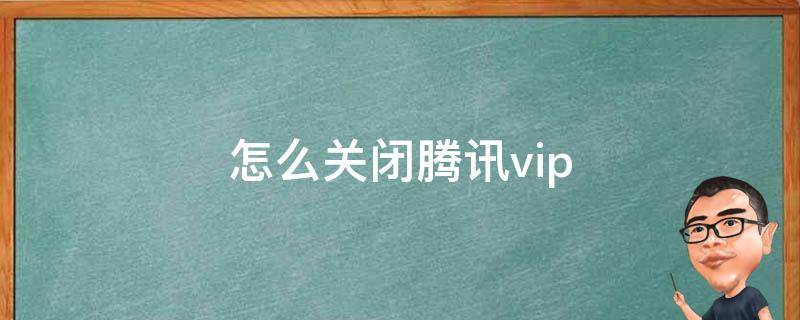 怎么关闭腾讯vip 怎么关闭腾讯vip会员自动续费