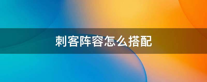 刺客阵容怎么搭配（云顶6刺客阵容怎么搭配）