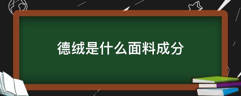 德绒是什么面料成分 德绒是啥面料