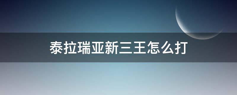 泰拉瑞亚新三王怎么打 泰拉瑞亚新三王怎么打用什么装备