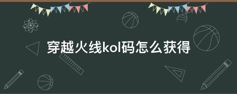 穿越火线kol码怎么获得 穿越火线kol专属码在哪里找