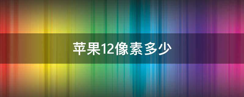 苹果12像素多少（苹果13像素多少）