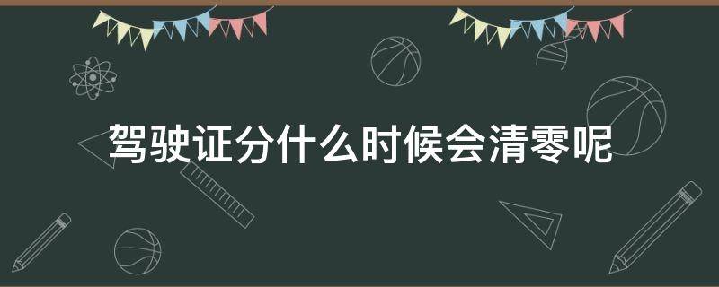 驾驶证分什么时候会清零呢（驾驶证分多会儿清零）