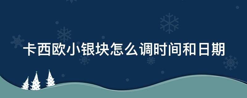 卡西欧小银块怎么调时间和日期（卡西欧小银块怎么调时间和日期闹钟）