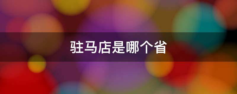 驻马店是哪个省（驻马店是哪个省的）