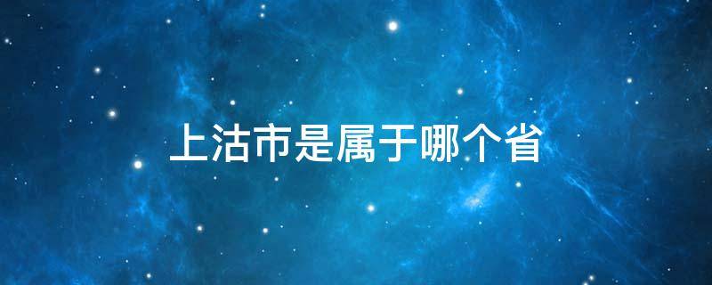 上沽市是属于哪个省 上沽是哪个省的城市